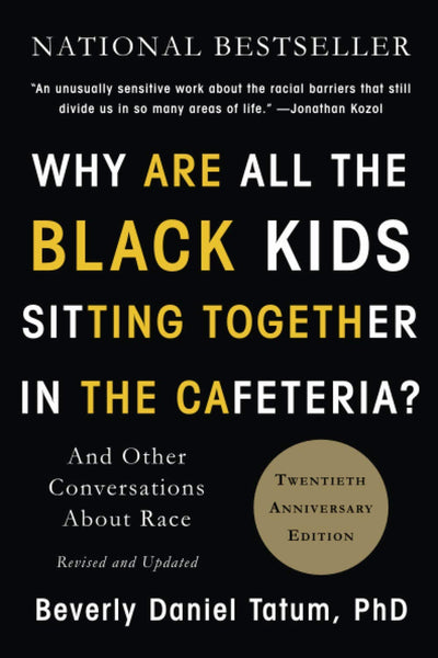 Why Are All the Black Kids Sitting Together in the Cafeteria?: And Other Conversations about Race by Beverly Daniel Tatum, PhD
