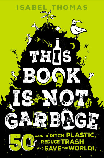 This Book Is Not Garbage: 50 Ways to Ditch Plastic, Reduce Trash, and Save the World! by Isabel Thomas