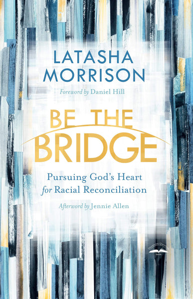 Be the Bridge: Pursuing God's Heart for Racial Reconciliation by Latasha Morrison
