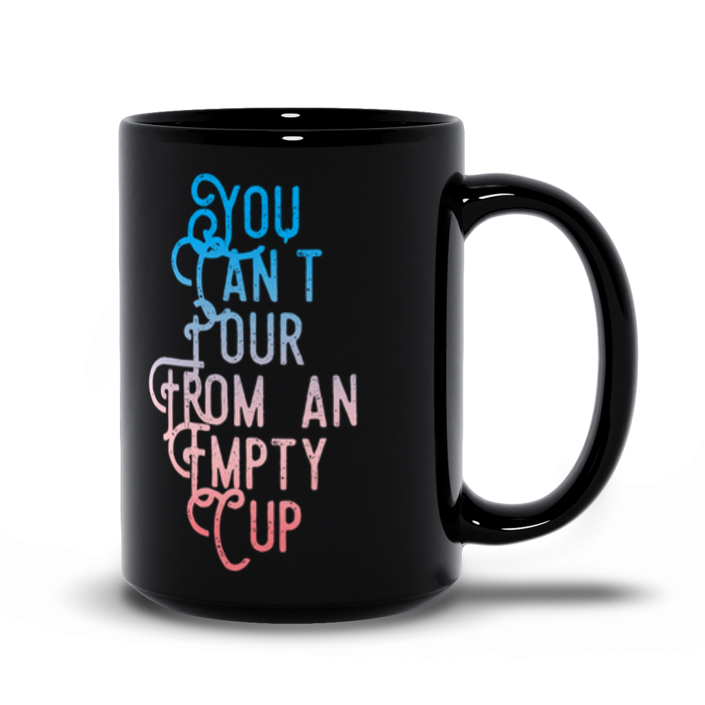You Can't Pour From An Empty Cup Mug